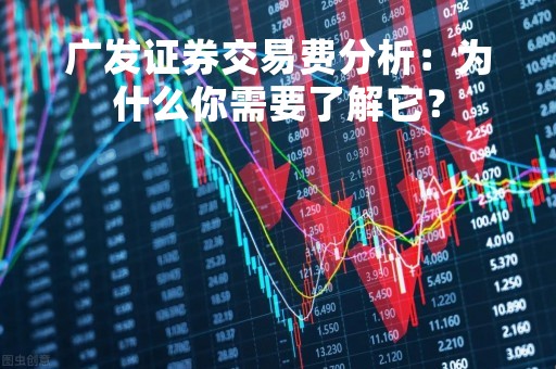 广发证券交易费分析：为什么你需要了解它？