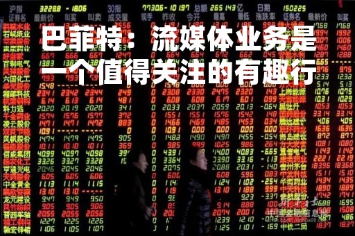 巴菲特：流媒体业务是一个值得关注的有趣行业