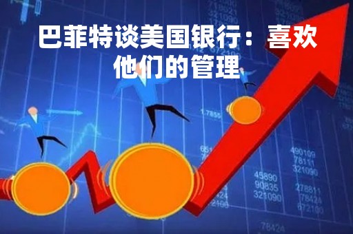 巴菲特谈美国银行：喜欢他们的管理