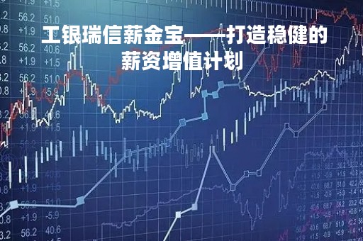  工银瑞信薪金宝——打造稳健的薪资增值计划