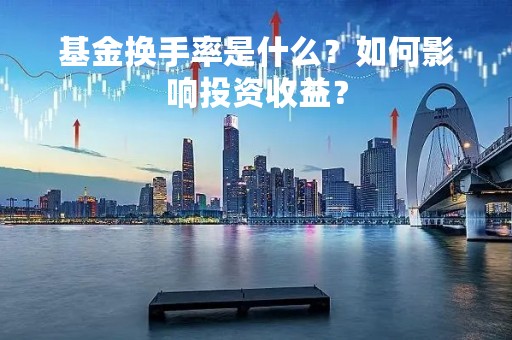 基金换手率是什么？如何影响投资收益？
