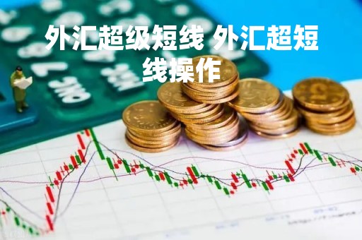 外汇超级短线 外汇超短线操作