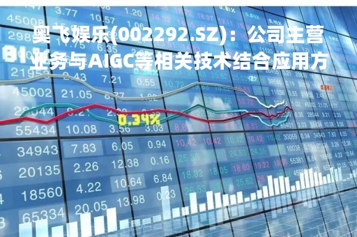奥飞娱乐(002292.SZ)：公司主营业务与AIGC等相关技术结合应用方面尚处于研究探讨阶段