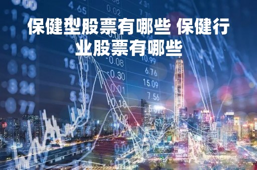 保健型股票有哪些 保健行业股票有哪些