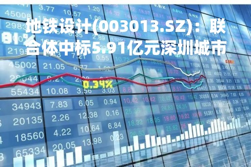 地铁设计(003013.SZ)：联合体中标5.91亿元深圳城市轨交20号线二期工程勘察设计总承包项目