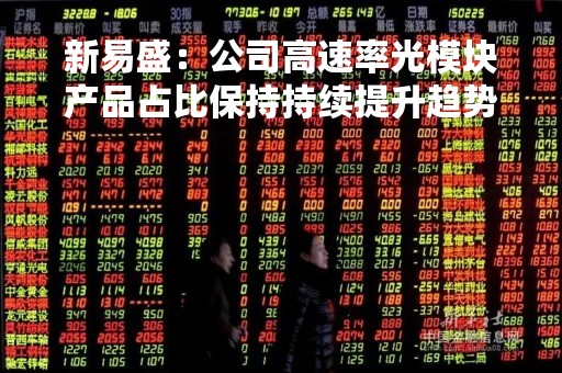 新易盛：公司高速率光模块产品占比保持持续提升趋势