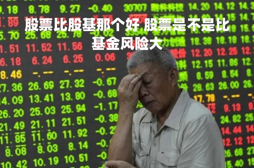 股票比股基那个好 股票是不是比基金风险大