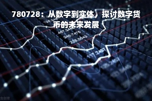 780728：从数字到实体，探讨数字货币的未来发展