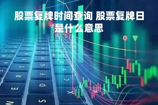 股票复牌时间查询 股票复牌日是什么意思
