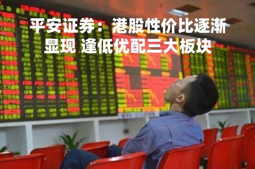 平安证券：港股性价比逐渐显现 逢低优配三大板块