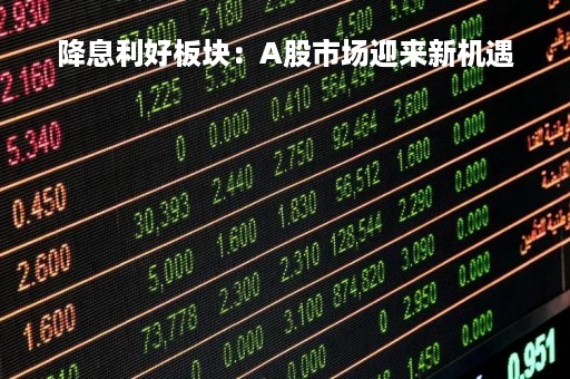降息利好板块：A股市场迎来新机遇