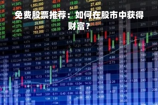 免费股票推荐：如何在股市中获得财富？
