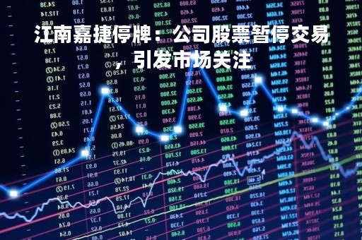 江南嘉捷停牌：公司股票暂停交易，引发市场关注