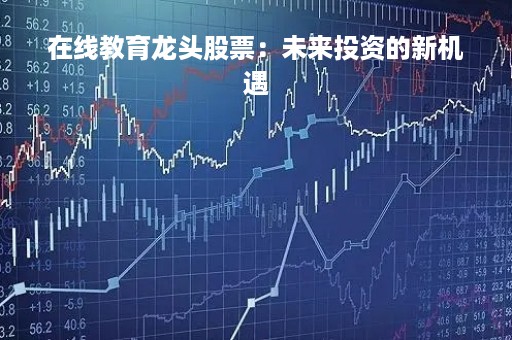 在线教育龙头股票：未来投资的新机遇