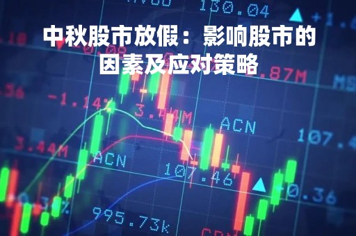 中秋股市放假：影响股市的因素及应对策略
