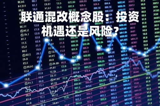 联通混改概念股：投资机遇还是风险？