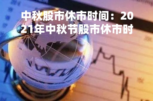 中秋股市休市时间：2021年中秋节股市休市时间表及影响分析