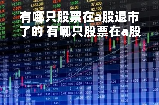有哪只股票在a股退市了的 有哪只股票在a股退市了的呢