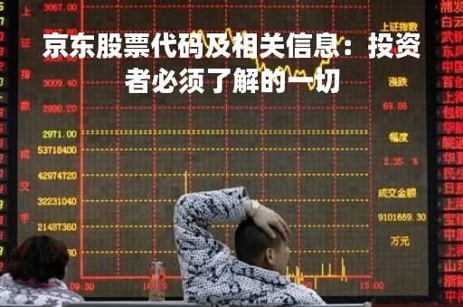 京东股票代码及相关信息：投资者必须了解的一切