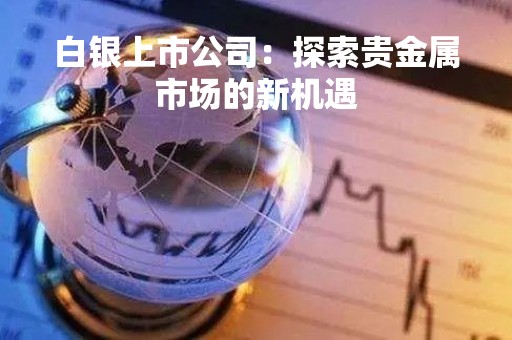 白银上市公司：探索贵金属市场的新机遇