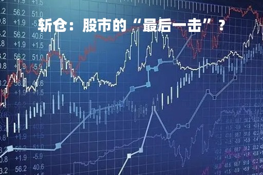 斩仓：股市的“最后一击”？