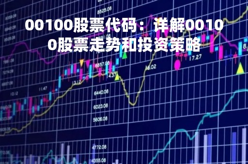 00100股票代码：详解00100股票走势和投资策略