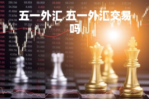 五一外汇 五一外汇交易吗