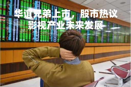 华谊兄弟上市，股市热议影视产业未来发展