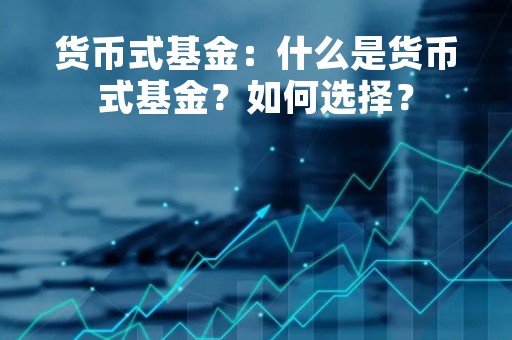 货币式基金：什么是货币式基金？如何选择？