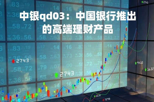 中银qd03：中国银行推出的高端理财产品