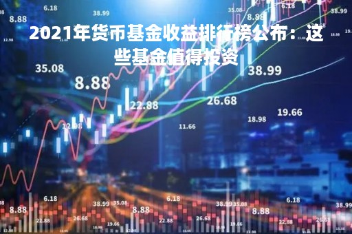 2021年货币基金收益排行榜公布：这些基金值得投资
