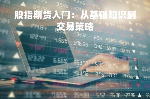 股指期货入门：从基础知识到交易策略