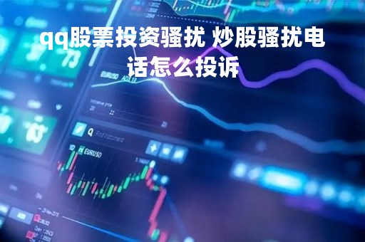 qq股票投资骚扰 炒股骚扰电话怎么投诉