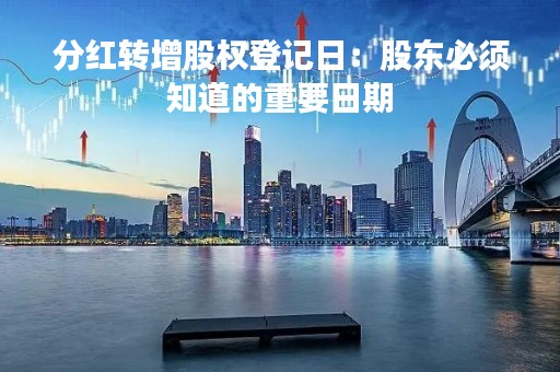 分红转增股权登记日：股东必须知道的重要日期