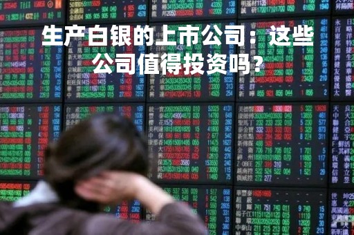 生产白银的上市公司：这些公司值得投资吗？