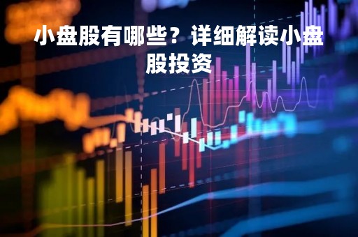 小盘股有哪些？详细解读小盘股投资