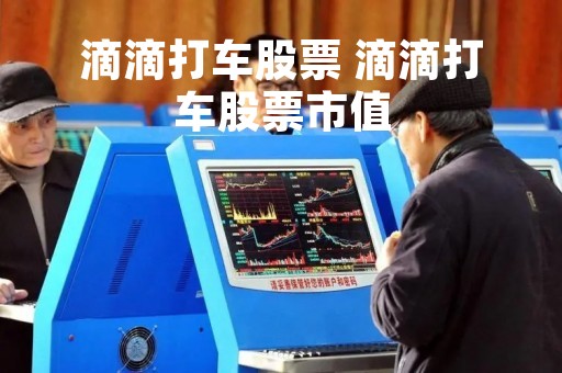 滴滴打车股票 滴滴打车股票市值