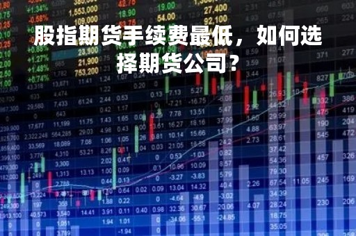 股指期货手续费最低，如何选择期货公司？