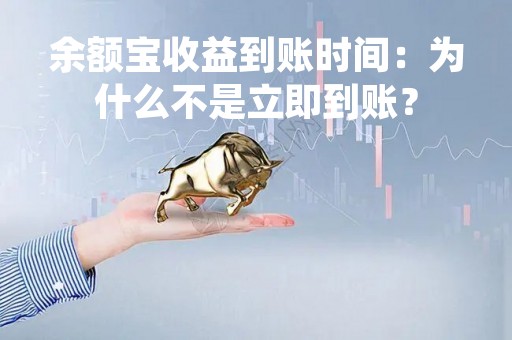 余额宝收益到账时间：为什么不是立即到账？