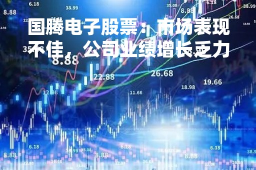 国腾电子股票：市场表现不佳，公司业绩增长乏力