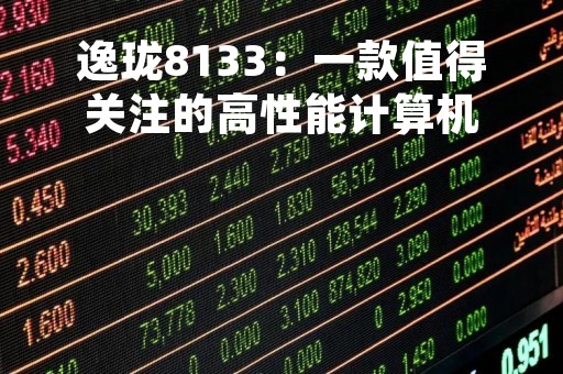 逸珑8133：一款值得关注的高性能计算机