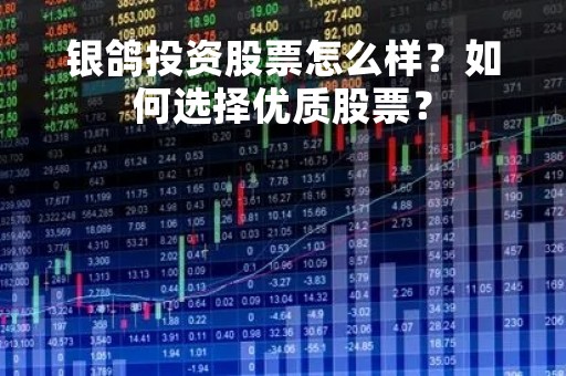 银鸽投资股票怎么样？如何选择优质股票？