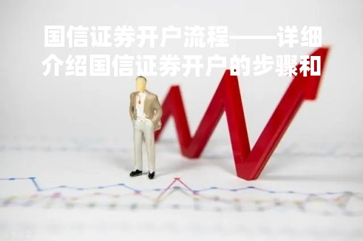 国信证券开户流程——详细介绍国信证券开户的步骤和注意事项
