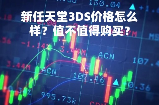 新任天堂3DS价格怎么样？值不值得购买？