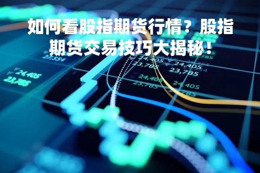 如何看股指期货行情？股指期货交易技巧大揭秘！