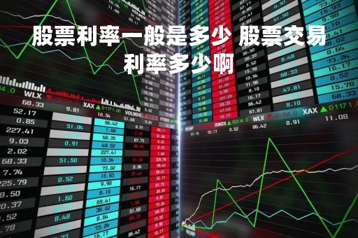 股票利率一般是多少 股票交易利率多少啊