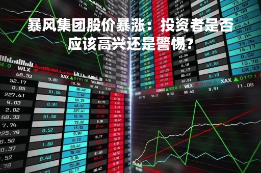 暴风集团股价暴涨：投资者是否应该高兴还是警惕？