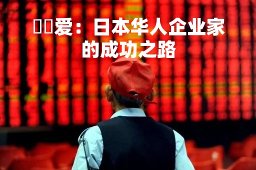 黖沢爱：日本华人企业家的成功之路