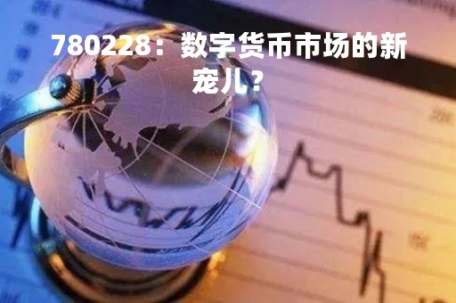780228：数字货币市场的新宠儿？