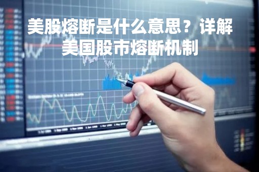 美股熔断是什么意思？详解美国股市熔断机制
